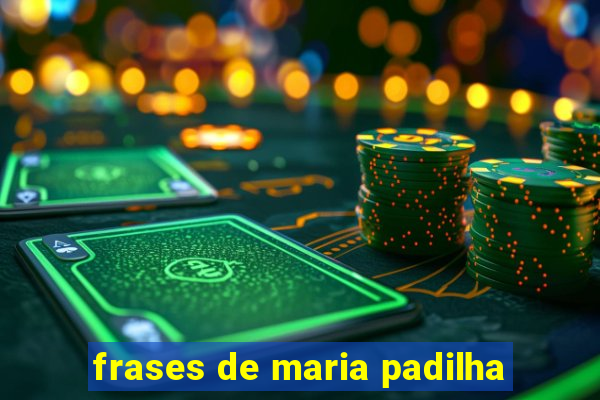 frases de maria padilha